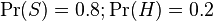  \Pr(S) = 0.8 ;  \Pr(H) = 0.2