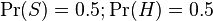  \Pr(S) = 0.5 ;  \Pr(H) = 0.5