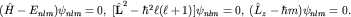 $(hat H-E_{nlm}) psi_{nlm}=0,; [hat{bf L}^2-hbar^2ell(ell+1)]psi_{nlm}=0,; (hat L_z-hbar m)psi_{nlm}=0.$