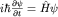 $ihbarfrac{partialpsi}{partial t}=hat Hpsi$