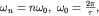 $omega_{n}=nomega_0, ; omega_0=frac{2pi }{tau},$