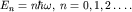 $E_n=nhbar omega,; n=0,1,2ldots.$