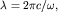 $lambda=2pi c/omega,$