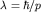 $lambda =hbar/p$