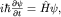 $ihbarfrac{partialpsi}{partial t}=hat Hpsi,$