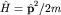 $hat H={bfhat p}^2/2m$