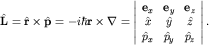 ${bfhat L=hat rtimeshat p}=-ihbar {bf r timesnabla}= left|begin{array}{ccc} {bf e}_x& {bf e}_y& {bf e}_z hat x&hat y&hat z hat p_x&hat p_y&hat p_z end{array}right|.$