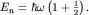 $E_n=hbaromegaleft(1+frac{1}{2}right).$