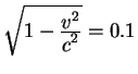 $sqrt{1-{displaystyle v^2overdisplaystyle c^2}}=0.1$