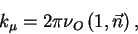 begin{displaymath}
k_{mu}= 2 pi nu_Oleft(1, vec n right),
end{displaymath}