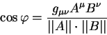 begin{displaymath}
cos varphi = {displaystyle g_{mu nu} A^{mu} B^{nu}ov...
...isplaystylevertvert Avertvertcdot vertvert Bvertvert}
end{displaymath}