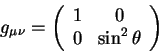 begin{displaymath}
g_{mu nu} =left(
begin{array}{cc}
1 & 0 
0 & sin^2 theta 
end{array}right)
end{displaymath}