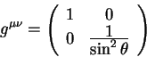 begin{displaymath}
g^{mu nu} =left(
begin{array}{cc}
1 & 0 
0 & {displaystyle 1overdisplaystylesin^2 theta} 
end{array}right)
end{displaymath}