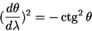 begin{displaymath}
({displaystyle d thetaoverdisplaystyle d lambda})^2 = - ctg^2 theta
end{displaymath}