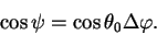 begin{displaymath}
cos psi =cos theta_0 Delta varphi.
end{displaymath}