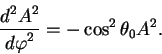 begin{displaymath}
{displaystyle d^2 A^2overdisplaystyle d varphi^2} = - cos^2 theta_0 A^2.
end{displaymath}