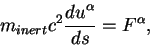 begin{displaymath}
m_{inert}c^2{displaystyle d u^{alpha}overdisplaystyle ds}=F^{alpha},
end{displaymath}