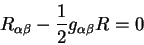 begin{displaymath}
R_{alpha beta} - {displaystyle 1overdisplaystyle 2} g_{alpha beta} R =0
end{displaymath}